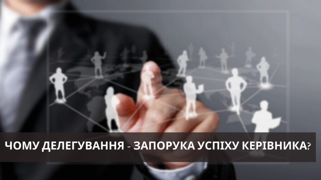 Чому делегування – запорука успіху керівника?