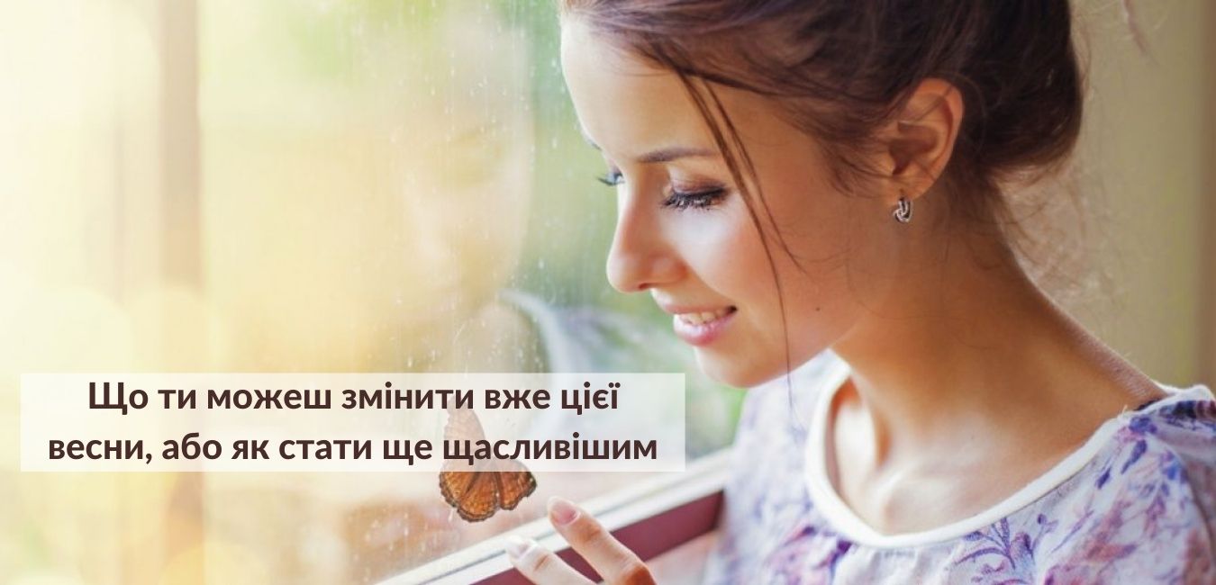 Що ти можеш змінити вже цієї весни, або як стати ще щасливішим